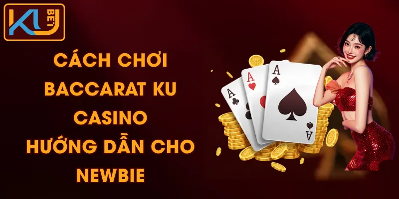 Cách Chơi Baccarat KU Casino - Hướng Dẫn Cho Newbie