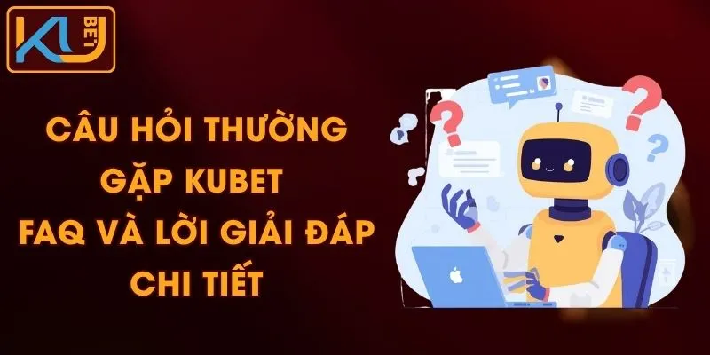 Câu Hỏi Thường Gặp KUBET - FAQ Và Lời Giải Đáp Chi Tiết