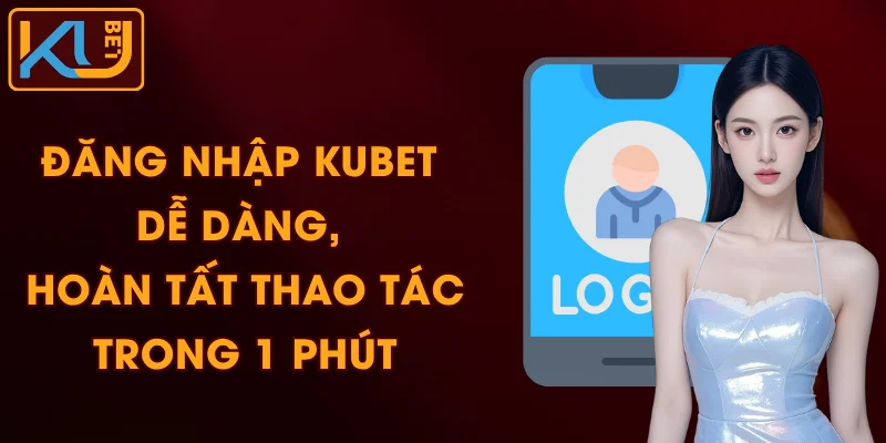 Đăng Nhập KUBET Dễ Dàng, Hoàn Tất Thao Tác Trong 1 Phút