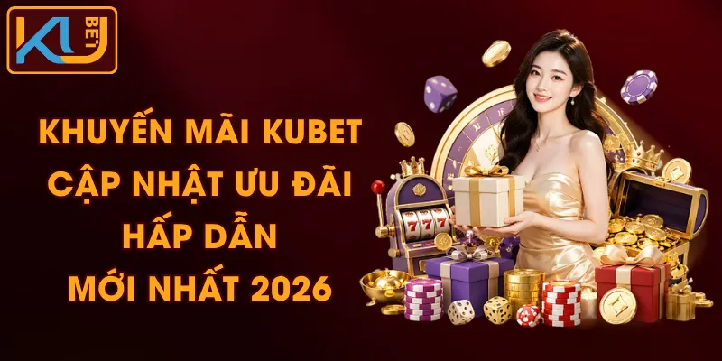 Khuyến Mãi KUBET - Cập Nhật Ưu Đãi Hấp Dẫn, Mới Nhất 2026