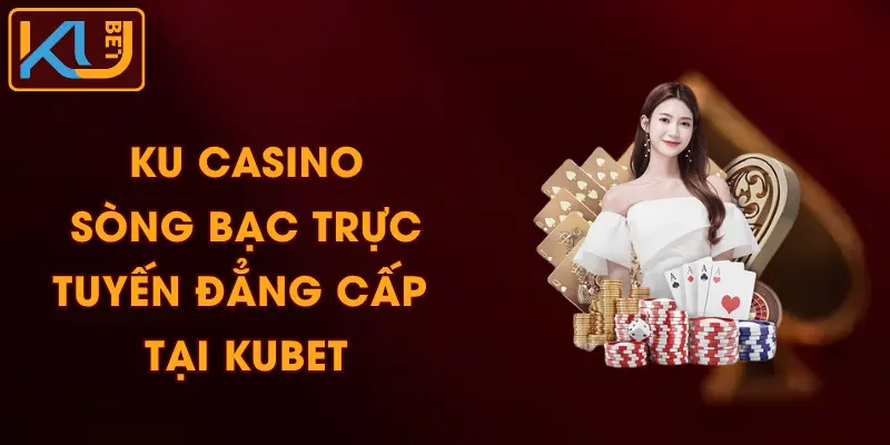KU Casino - Sòng Bạc Trực Tuyến Đẳng Cấp Tại KUBET