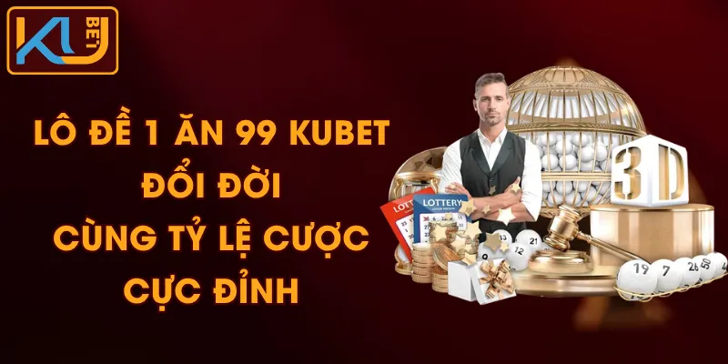 Lô Đề 1 Ăn 99 KUBET - Đổi Đời Cùng Tỷ Lệ Cược Cực Đỉnh