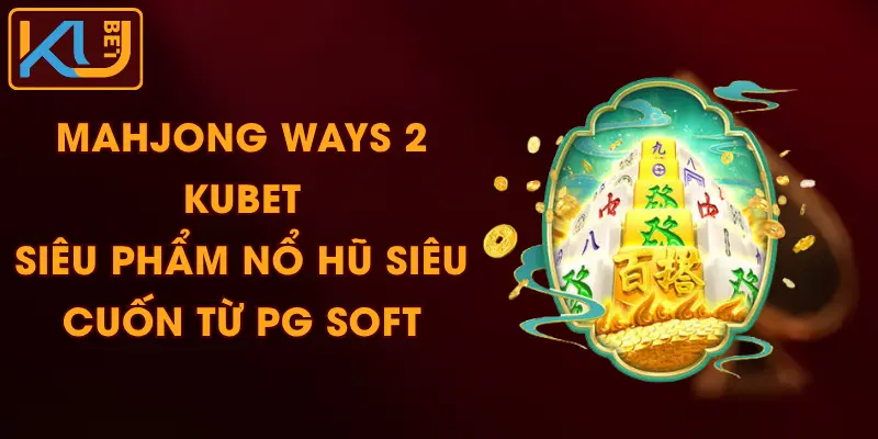 Mahjong Ways 2 KUBET - Siêu Phẩm Nổ Hũ Siêu Cuốn Từ PG SOFT