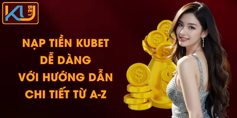 Nạp Tiền KUBET Dễ Dàng Với Hướng Dẫn Chi Tiết Từ A-Z