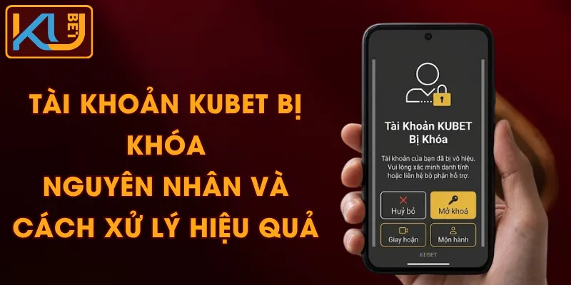 Tài Khoản KUBET Bị Khóa - Nguyên Nhân Và Cách Xử Lý Hiệu Quả