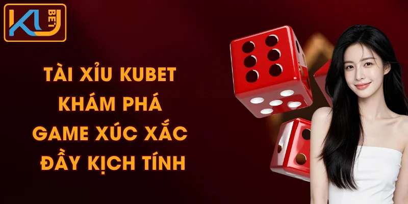 Tài Xỉu KUBET - Khám Phá Game Xúc Xắc Đầy Kịch Tính