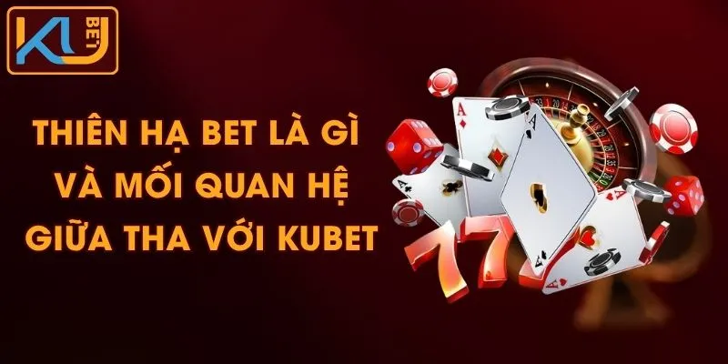 Thiên Hạ Bet Là Gì Và Mối Quan Hệ Giữa THA Với KUBET