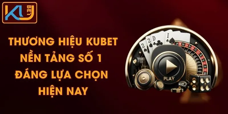 Thương Hiệu KUBET - Nền Tảng Số 1 Đáng Lựa Chọn Hiện Nay